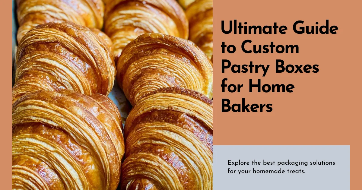 Ultimate Guide to Custom Pastry Boxes for Home Bakers