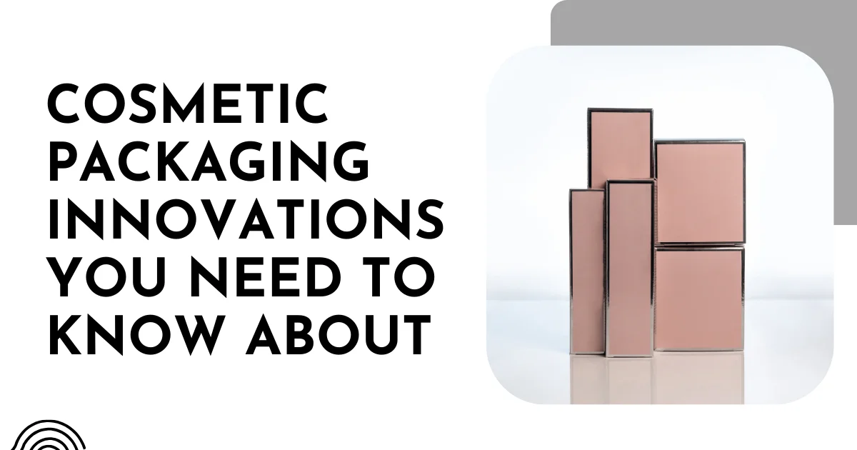 Cosmetic Packaging Innovations You Need to Know About