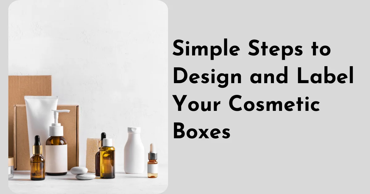 Simple Steps to Design and Label Your Cosmetic Boxes